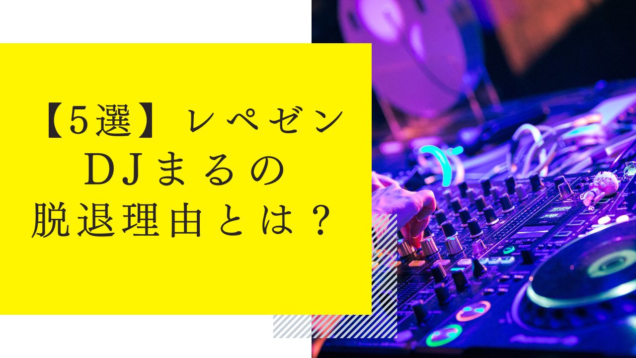 【5選】レペゼンDJまるの脱退理由とは？