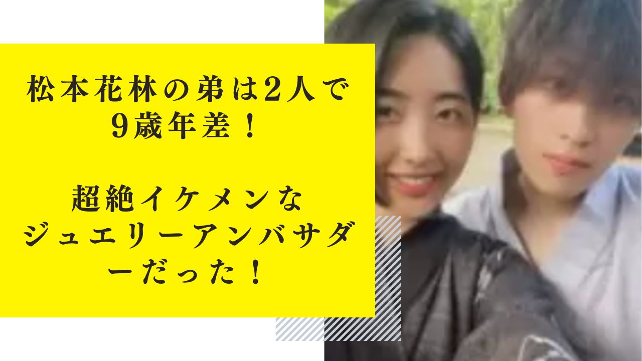 【顔写真】松本花林の弟は2人で9歳差！イケメンなジュエリーアンバサダーだった！