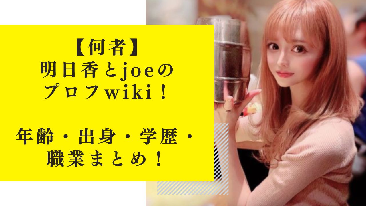 【何者】明日香とjoeのプロフwiki！年齢・出身・学歴・職業まとめ！