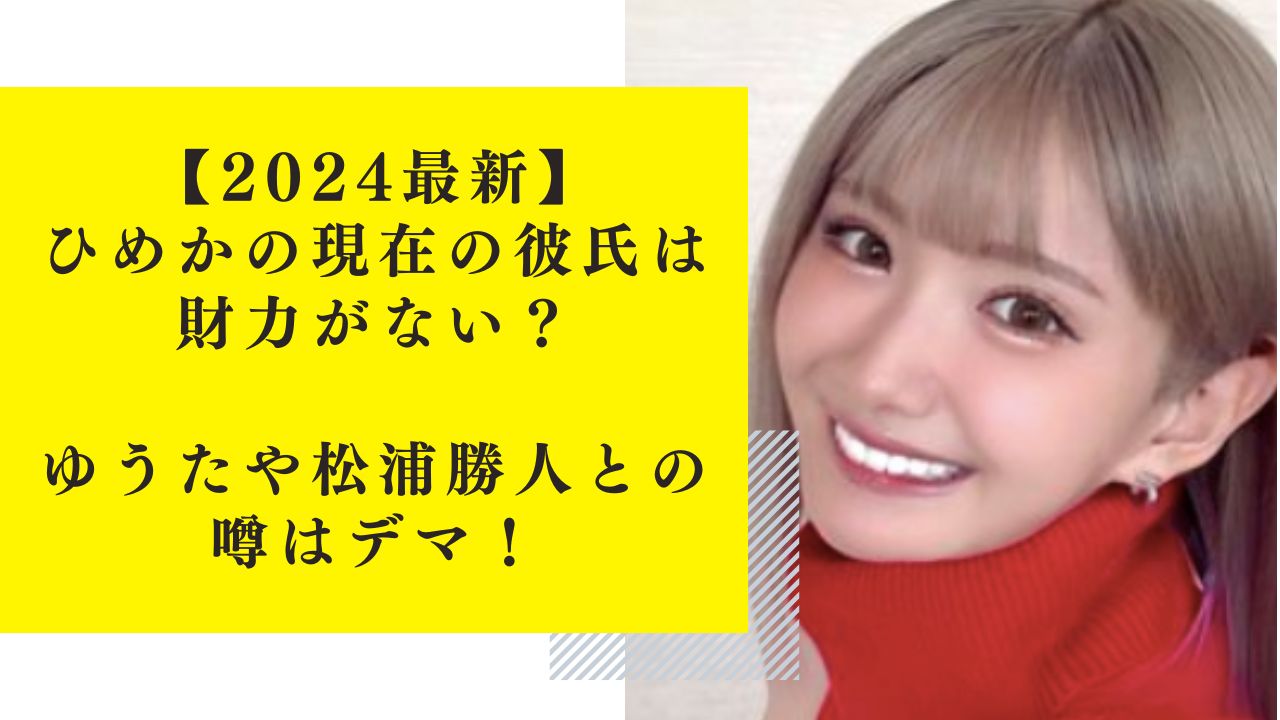 【2024最新】ひめかの現在の彼氏は財力がない？ゆうたや松浦勝人との噂はデマ！