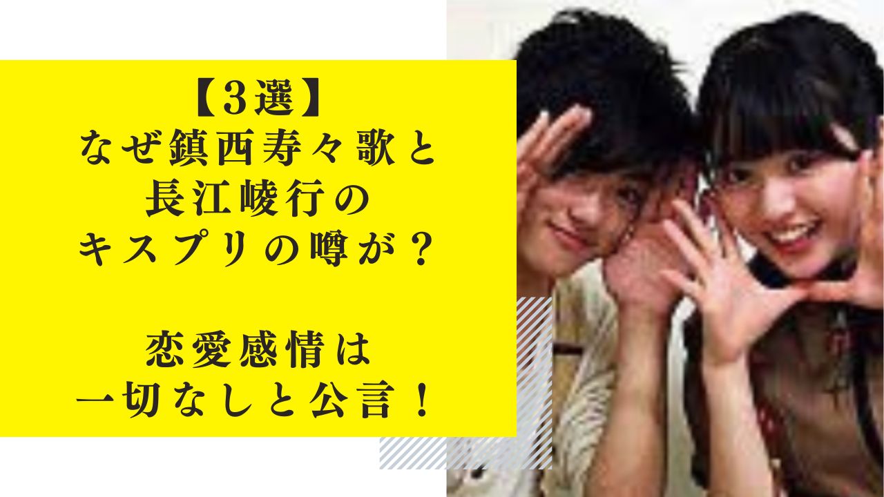 【3選】なぜ鎮西寿々歌と長江崚行のキスプリの噂が？恋愛感情は一切なしと公言！