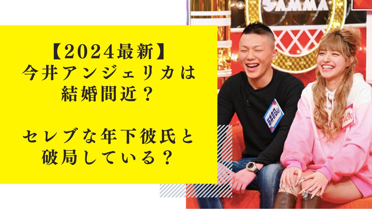 【2024最新】今井アンジェリカは結婚間近？セレブな彼氏とは破局している？