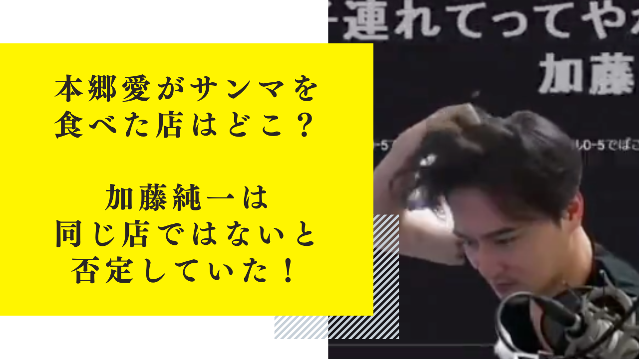 本郷愛がサンマを食べた店はどこ？加藤純一は同じ店ではないと否定していた！
