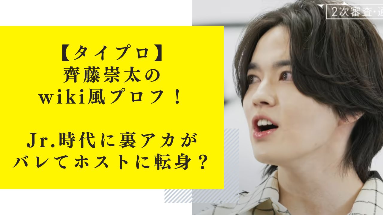 【タイプロ】齊藤崇太のwiki風プロフ！ジュニア時代に裏アカがバレてホストに転身？