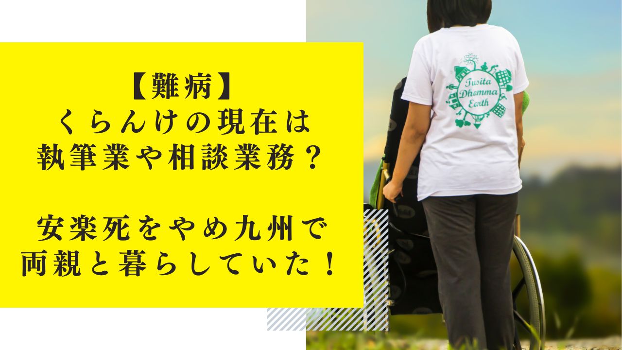 【難病】くらんけの現在は執筆業や相談業務？安楽死をやめ九州で両親と暮らしていた！