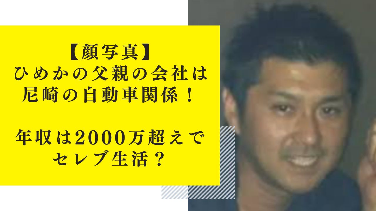 【顔写真】ひめかの父親の会社は尼崎の自動車関係！年収は2000万超えでセレブ生活？