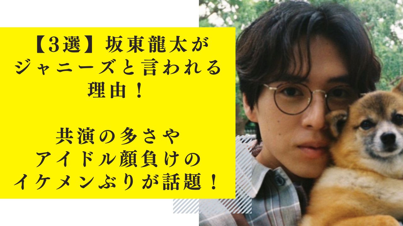 【3選】坂東龍太がジャニーズと言われる理由！共演の多さやアイドル顔負けのイケメンぶりが話題！