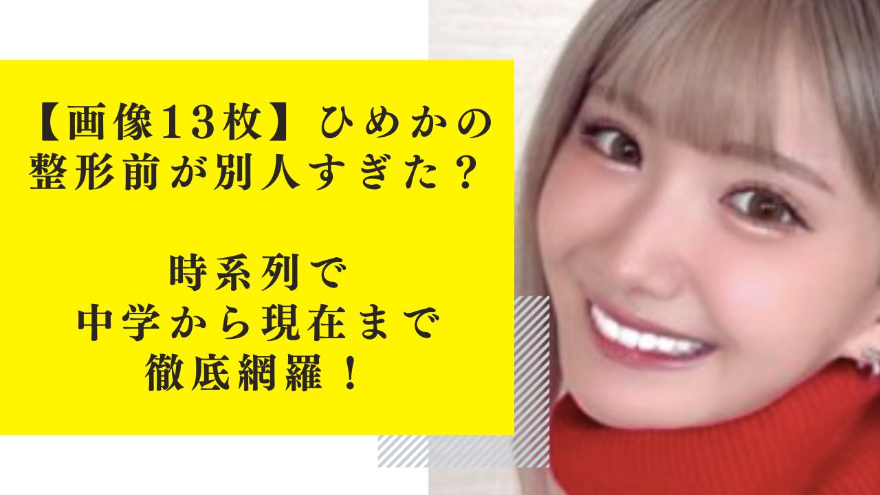 【画像13枚】ひめかの整形前が別人すぎた？時系列で中学から現在まで徹底網羅！