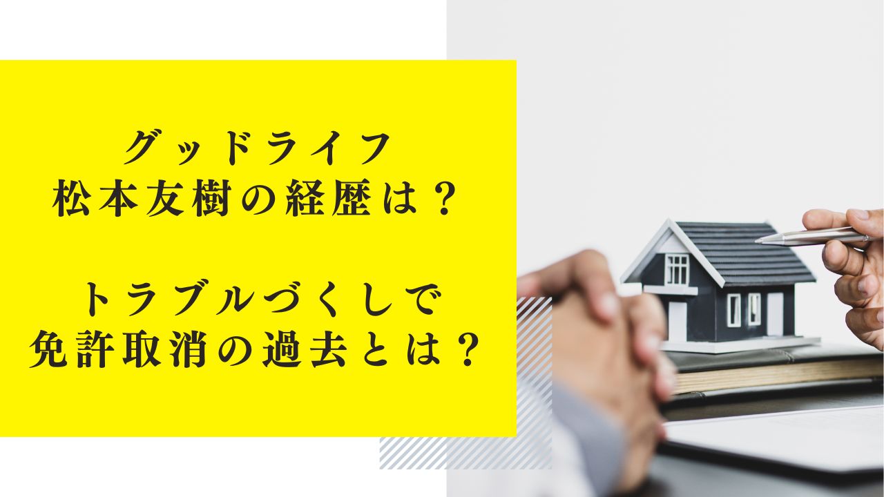 グッドライフ松本友樹の経歴は？トラブルづくしで免許取消の過去とは？